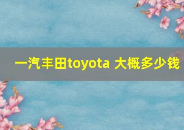 一汽丰田toyota 大概多少钱